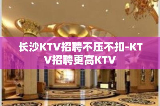 长沙KTV招聘不压不扣-KTV招聘更高KTV