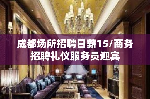 成都场所招聘日薪15/商务招聘礼仪服务员迎宾