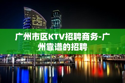 广州市区KTV招聘商务-广州靠谱的招聘