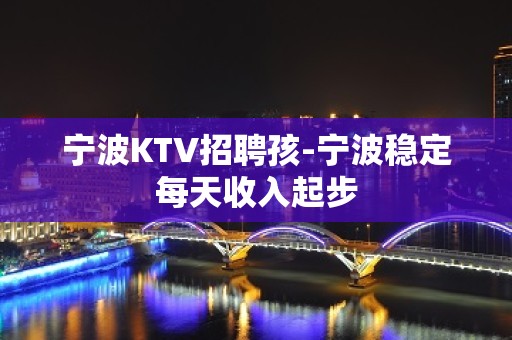 宁波KTV招聘孩-宁波稳定每天收入起步