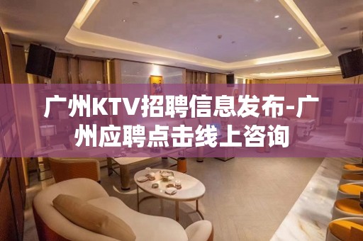 广州KTV招聘信息发布-广州应聘点击线上咨询