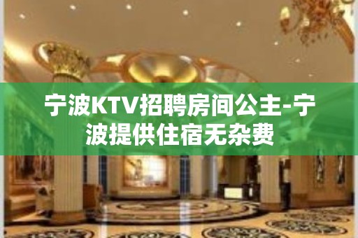 宁波KTV招聘房间公主-宁波提供住宿无杂费