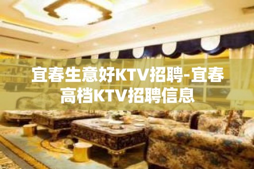 宜春生意好KTV招聘-宜春高档KTV招聘信息