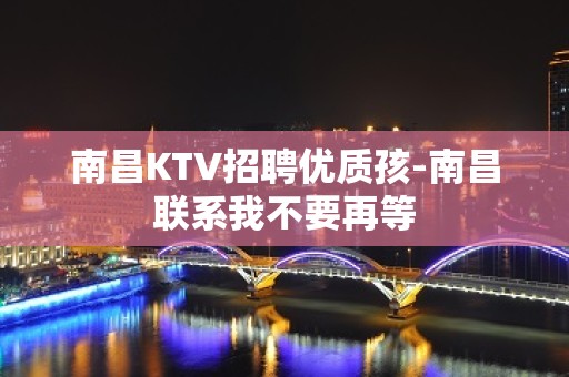 南昌KTV招聘优质孩-南昌联系我不要再等