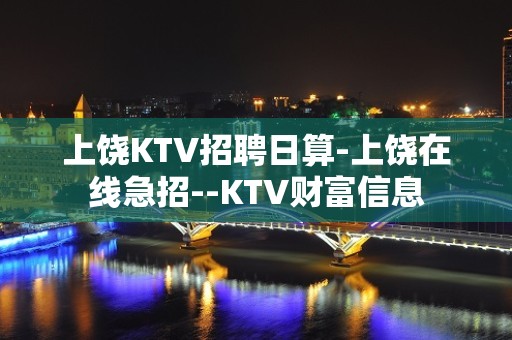 上饶KTV招聘日算-上饶在线急招--KTV财富信息