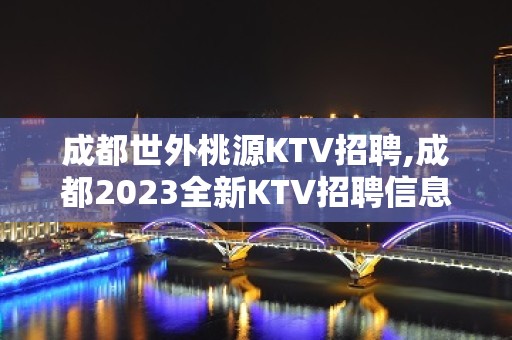 成都世外桃源KTV招聘,成都2023全新KTV招聘信息