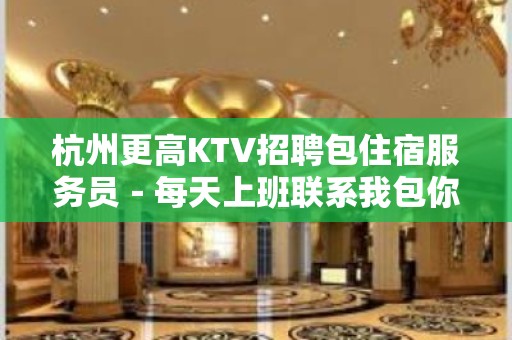 杭州更高KTV招聘包住宿服务员－每天上班联系我包你不后悔