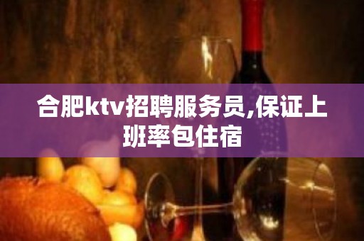 合肥ktv招聘服务员,保证上班率包住宿