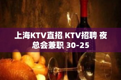 上海KTV直招 KTV招聘 夜总会兼职 30-25