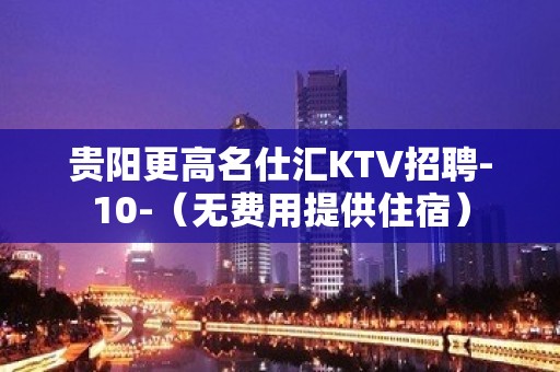 贵阳更高名仕汇KTV招聘-10-（无费用提供住宿）