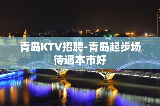 青岛KTV招聘-青岛起步场待遇本市好