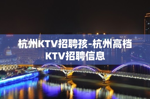 杭州KTV招聘孩-杭州高档KTV招聘信息