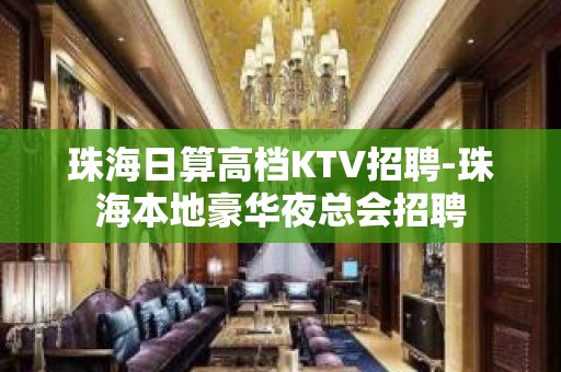 珠海日算高档KTV招聘-珠海本地豪华夜总会招聘