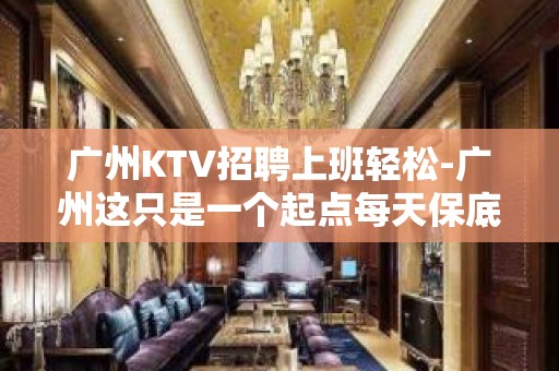 广州KTV招聘上班轻松-广州这只是一个起点每天保底拿起