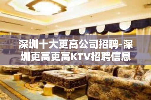 深圳十大更高公司招聘-深圳更高更高KTV招聘信息