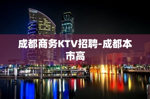 成都商务KTV招聘-成都本市高