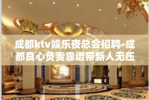 成都ktv娱乐夜总会招聘-成都良心负责靠谱带新人无压力入职