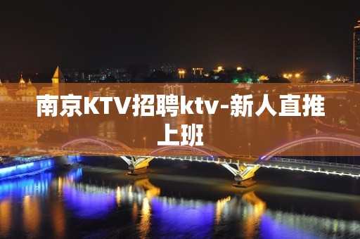 南京KTV招聘ktv-新人直推上班