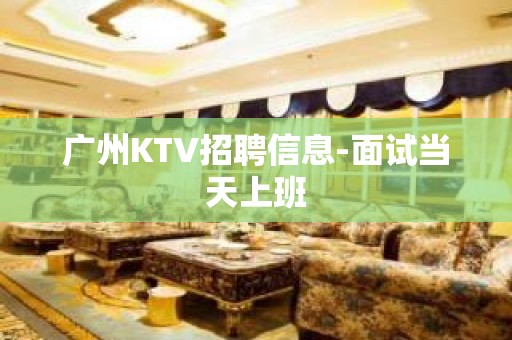 广州KTV招聘信息-面试当天上班