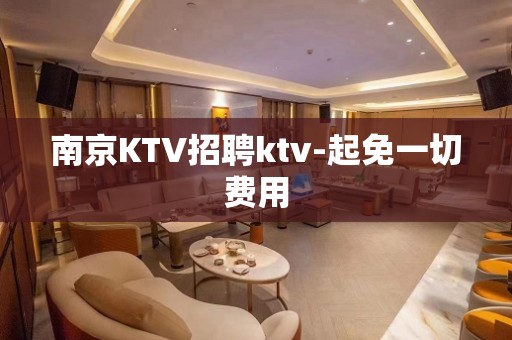 南京KTV招聘ktv-起免一切费用