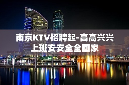 南京KTV招聘起-高高兴兴上班安安全全回家