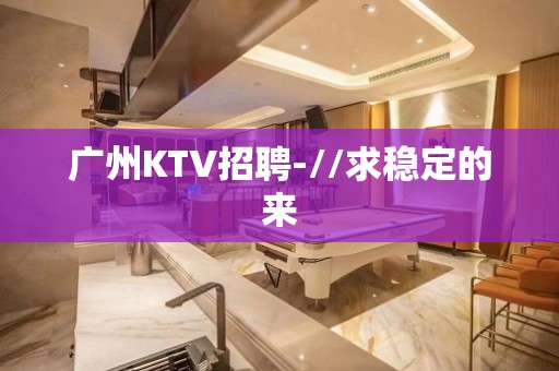 广州KTV招聘-//求稳定的来