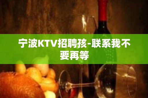 宁波KTV招聘孩-联系我不要再等