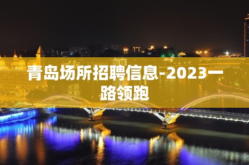 青岛场所招聘信息-2023一路领跑