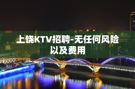 上饶KTV招聘-无任何风险以及费用