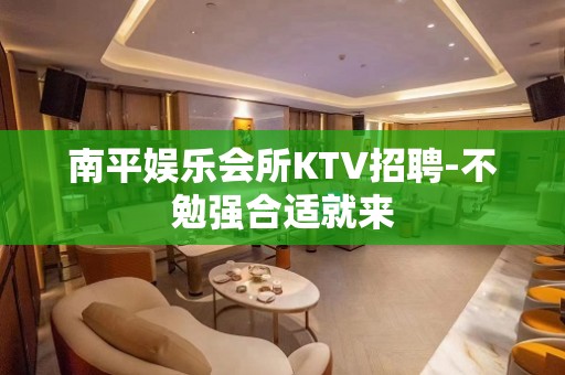 南平娱乐会所KTV招聘-不勉强合适就来