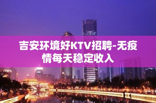 吉安环境好KTV招聘-无疫情每天稳定收入