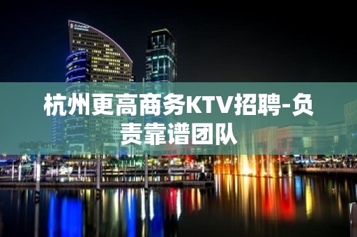 杭州更高商务KTV招聘-负责靠谱团队