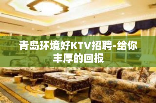 青岛环境好KTV招聘-给你丰厚的回报