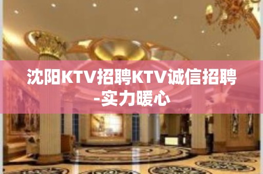 沈阳KTV招聘KTV诚信招聘-实力暖心