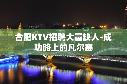 合肥KTV招聘大量缺人-成功路上的凡尔赛