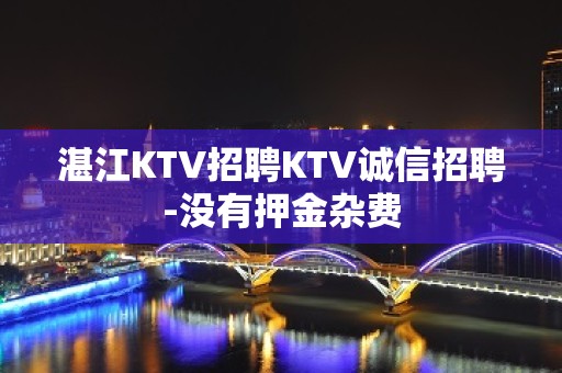 湛江KTV招聘KTV诚信招聘-没有押金杂费