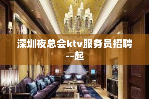 深圳夜总会ktv服务员招聘--起