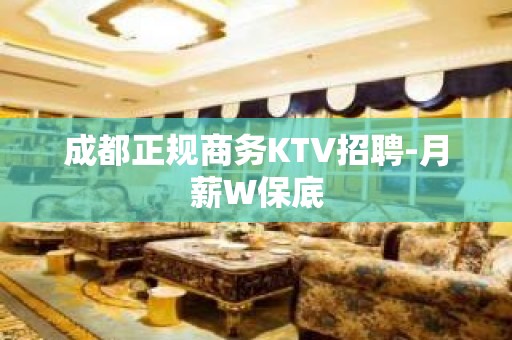 成都正规商务KTV招聘-月薪W保底