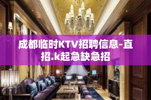 成都临时KTV招聘信息-直招.k起急缺急招