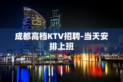 成都高档KTV招聘-当天安排上班