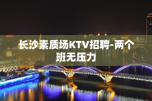 长沙素质场KTV招聘-两个班无压力