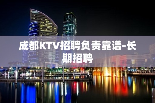 成都KTV招聘负责靠谱-长期招聘