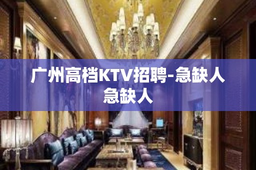 广州高档KTV招聘-急缺人急缺人