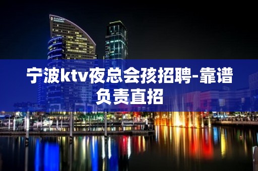 宁波ktv夜总会孩招聘-靠谱负责直招