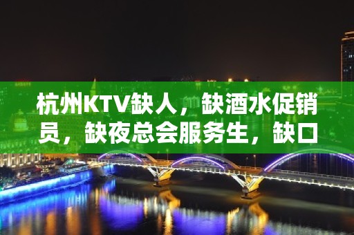 杭州KTV缺人，缺酒水促销员，缺夜总会服务生，缺口15