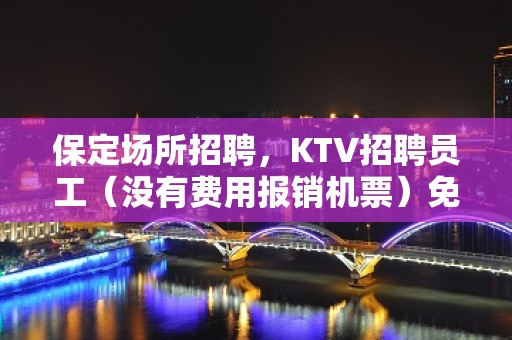 保定场所招聘，KTV招聘员工（没有费用报销机票）免入职