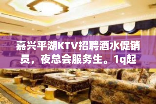 嘉兴平湖KTV招聘酒水促销员，夜总会服务生。1q起