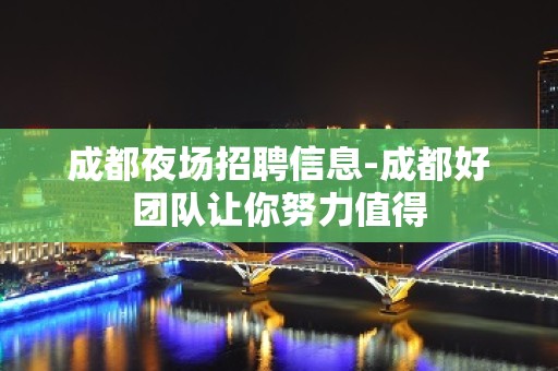 成都夜场招聘信息-成都好团队让你努力值得