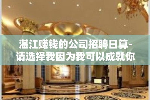 湛江赚钱的公司招聘日算-请选择我因为我可以成就你