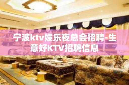 宁波ktv娱乐夜总会招聘-生意好KTV招聘信息